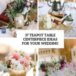 Wedding Table Decor Ideas 22 Teapot Table Centerpiece Ideas For Your Wedding 23 wedding table decor ideas|guidedecor.com